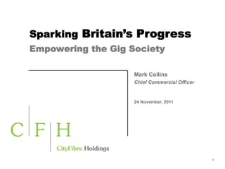 The Gig Society
Sparking Britain’s Progress
Empowering the Gig Society
	
                 Better living
	
                 through symmetry
                    Mark Collins
                    Chief Commercial Officer


                    24 November, 2011




                                               1
 