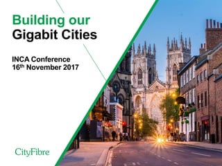 Building our
Gigabit Cities
INCA Conference
16th November 2017
 