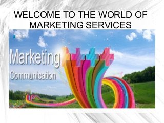 WELCOME TO THE WORLD OF
MARKETING SERVICES

 
