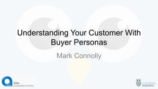 Understanding Your Customer With Buyer Personas 
Mark Connolly  