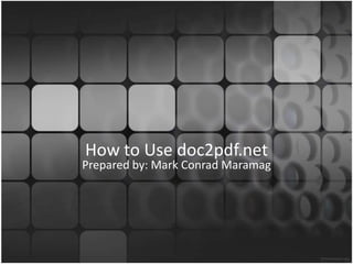 How to Use doc2pdf.net Prepared by: Mark Conrad Maramag 
