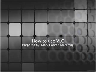 How to use VLC Prepared by: Mark Conrad Maramag 