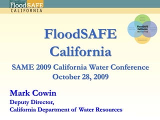 FloodSAFE  California SAME 2009 California Water Conference October 28, 2009 Mark CowinDeputy Director,  California Department of Water Resources 2 