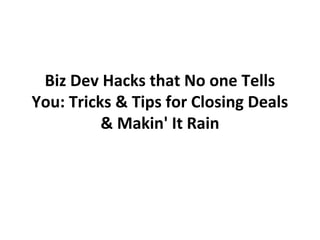 Biz Dev Hacks that No one Tells
You: Tricks & Tips for Closing Deals
& Makin' It Rain
 