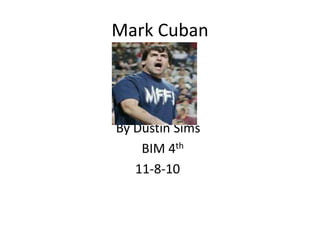 Mark Cuban
By Dustin Sims
BIM 4th
11-8-10
 