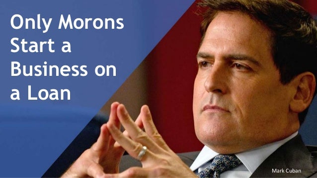 Only Morons Take Out A Loan To Start a Business Only Morons Take Out A Loan To Start a Business