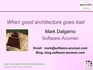 When good architecture goes bad Mark Dalgarno Software Acumen Email:  [email_address] Blog: blog.software-acumen.com Image: www.touregypt.net/featurestories/pyramidcore2.jpg 