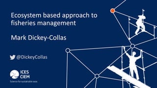 @DickeyCollas
Ecosystem based approach to
fisheries management
Mark Dickey-Collas
 