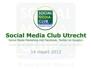 Social Media Club Utrecht
Social Media Marketing met Facebook, Twitter en Google+



                14 maart 2012
 
