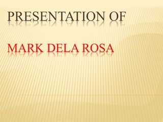 PRESENTATION OF
MARK DELA ROSA
 