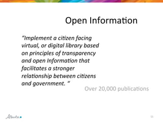 11 
Open 
InformaLon 
“Implement 
a 
ci/zen 
facing 
virtual, 
or 
digital 
library 
based 
on 
principles 
of 
transparency 
and 
open 
Informa/on 
that 
facilitates 
a 
stronger 
rela/onship 
between 
ci/zens 
and 
government. 
“ 
Over 
20,000 
publicaLons 
 