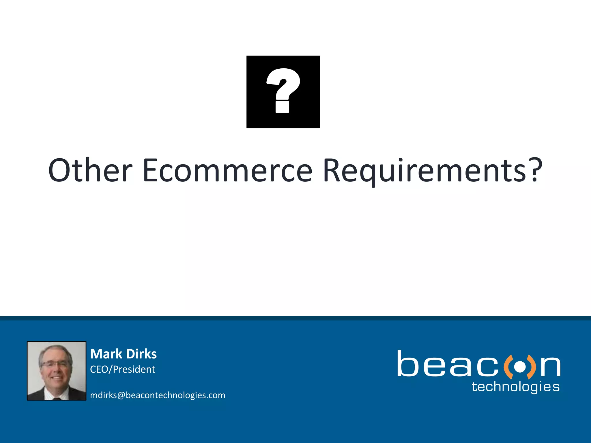 Other Ecommerce Requirements? 
Mark Dirks 
CEO/President 
mdirks@beacontechnologies.com 
? 
 