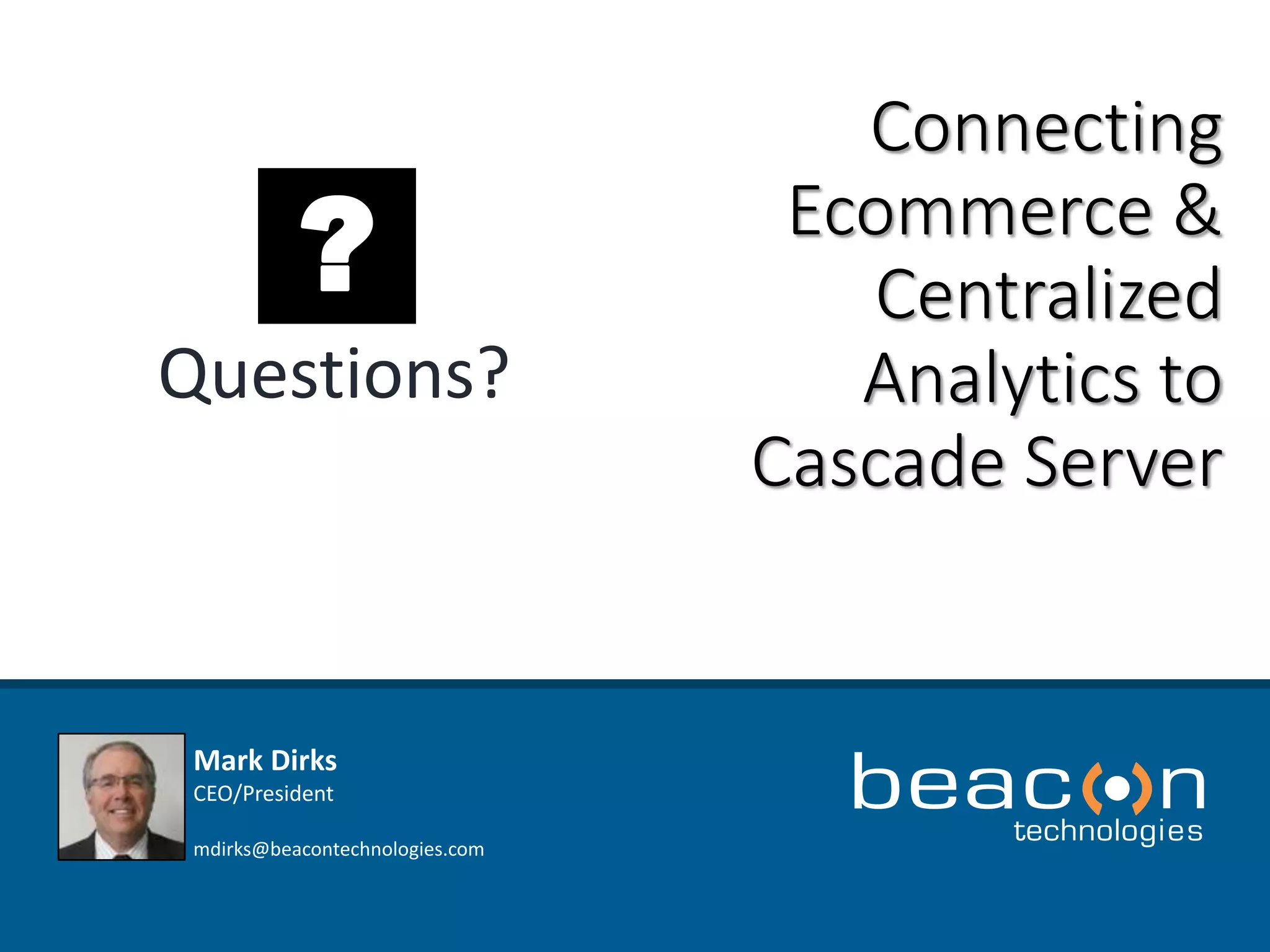 Connecting 
Ecommerce & 
Centralized 
Analytics to 
Cascade Server 
? 
Questions? 
Mark Dirks 
CEO/President 
mdirks@beacontechnologies.com 
