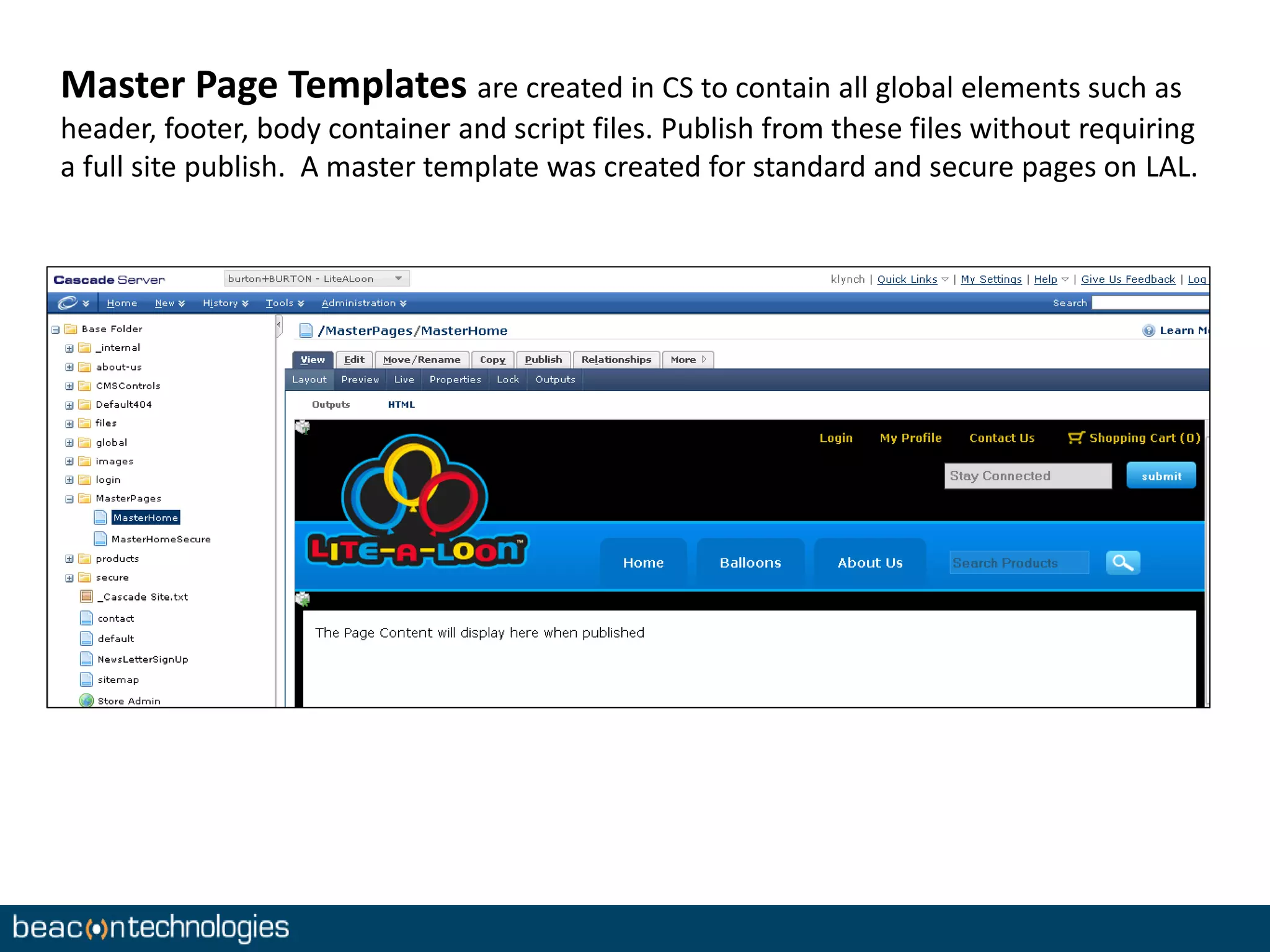 Master Page Templates are created in CS to contain all global elements such as 
header, footer, body container and script files. Publish from these files without requiring 
a full site publish. A master template was created for standard and secure pages on LAL. 
 
