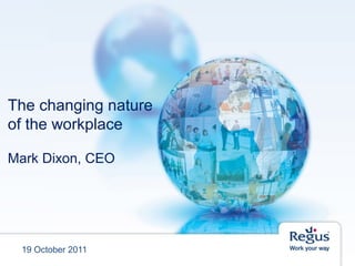 The changing nature
of the workplace
Mark Dixon, CEO
19 October 2011
 