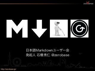 日本語Markdownユーザー会
発起人 石橋秀仁 @zerobase
 