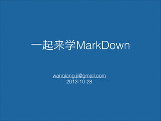 ⼀一起来学MarkDown
wanqiang.ji@gmail.com
2013-10-28

 