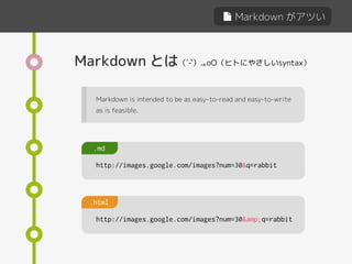 Markdown がアツい
Markdown とは
Markdown is intended to be as easy-to-read and easy-to-write
as is feasible.
http://images.google.com/images?num=30&q=rabbit
.md
http://images.google.com/images?num=30&amp;q=rabbit
.html
（´-`）.｡oO（ヒトにやさしいsyntax）
 