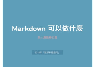 Markdown 可以做什麼
2016
政⼤應數蔡炎⻯
 