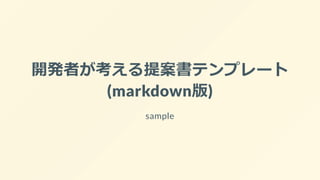 開発者が考える提案書テンプレート
(markdown版)
sample
 
