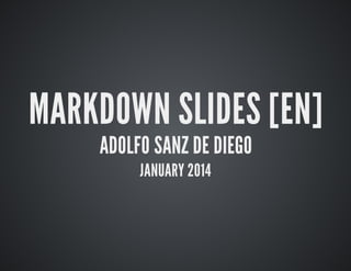 MARKDOWN	SLIDES	[EN]
ADOLFO	SANZ	DE	DIEGO
JANUARY	2014

 