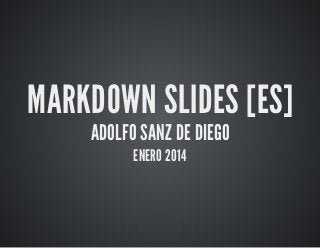 MARKDOWN	SLIDES	[ES]
ADOLFO	SANZ	DE	DIEGO
ENERO	2014

 