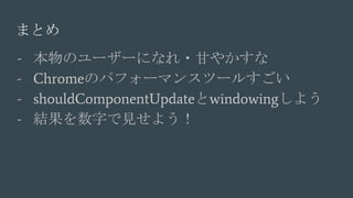 - Υ``ˤʤ?ʤ䤫
- ChromeΥѥե`ޥ󥹥ĩ`뤹
- shouldComponentUpdatewindowing褦
- Y֤Ҋ褦
ޤȤ
 