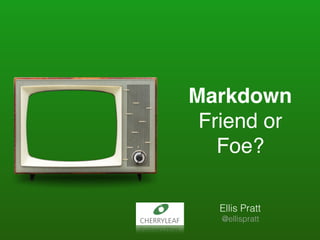 Markdown
Friend or
Foe?
Ellis Pratt
@ellispratt
 