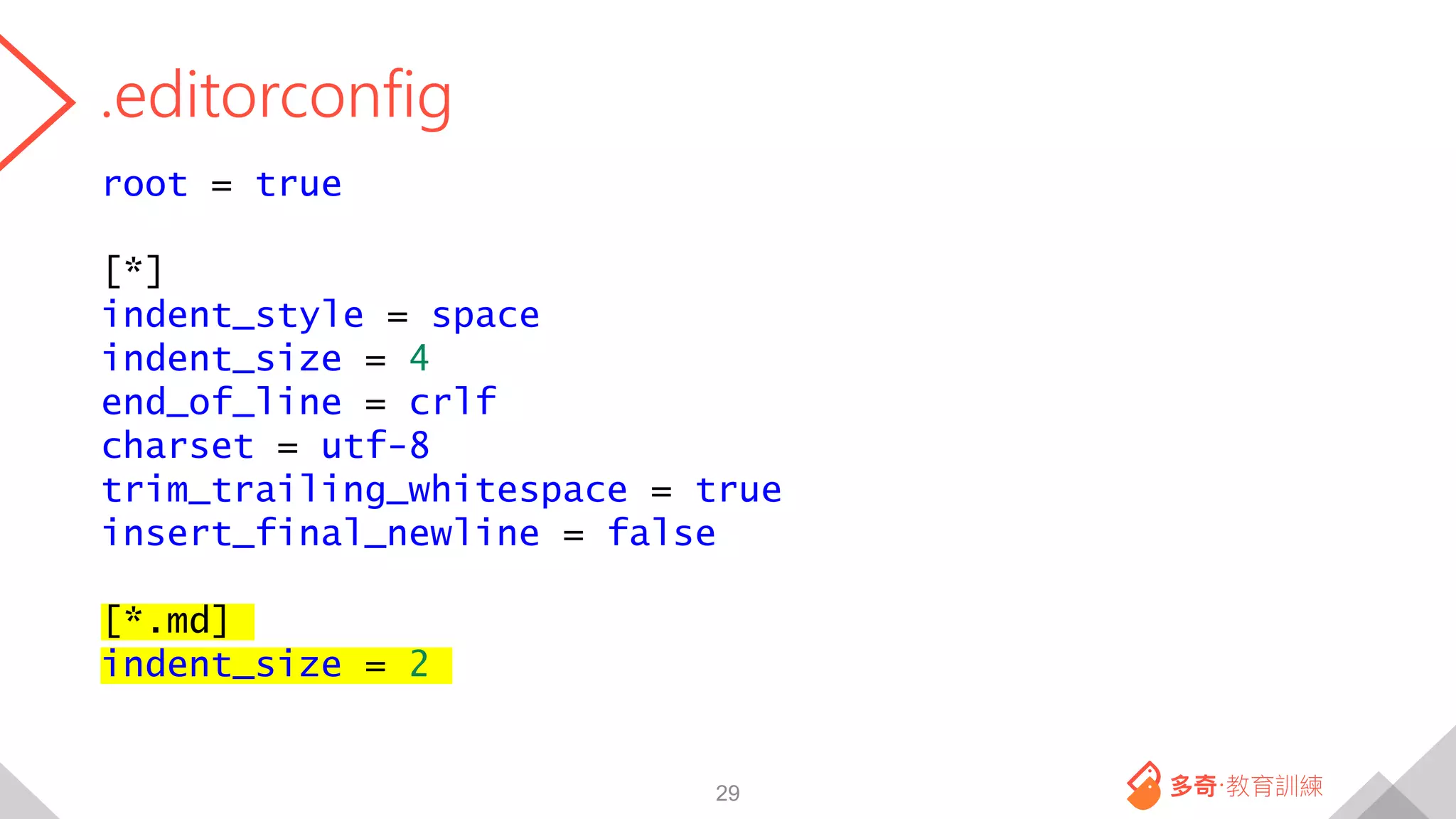 .editorconfig
root = true
[*]
indent_style = space
indent_size = 4
end_of_line = crlf
charset = utf-8
trim_trailing_whitespace = true
insert_final_newline = false
[*.md]
indent_size = 2
29
 