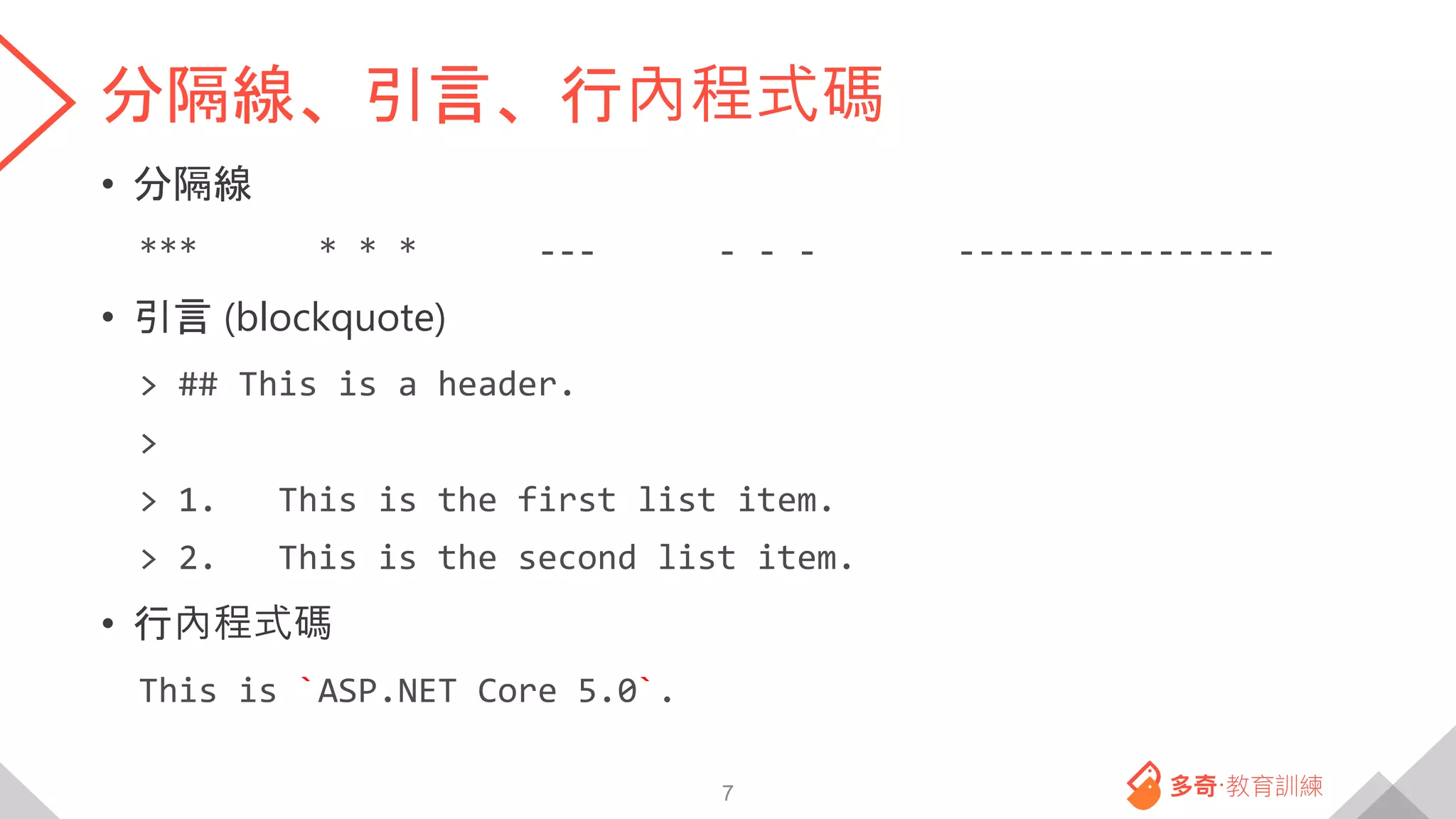 分隔線、引言、行內程式碼
• 分隔線
*** * * * --- - - - ----------------
• 引言 (blockquote)
> ## This is a header.
>
> 1. This is the first list item.
> 2. This is the second list item.
• 行內程式碼
This is `ASP.NET Core 5.0`.
7
 