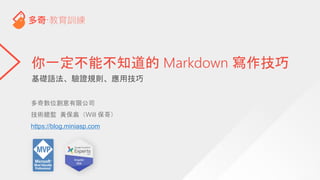 基礎語法、驗證規則、應用技巧
你一定不能不知道的 Markdown 寫作技巧
多奇數位創意有限公司
技術總監 黃保翕（Will 保哥）
https://blog.miniasp.com
 