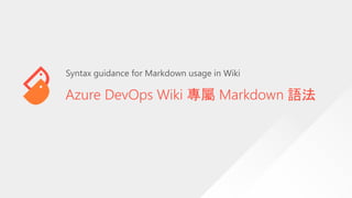 Azure DevOps Wiki 專屬 Markdown 語法
Syntax guidance for Markdown usage in Wiki
 