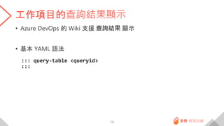 工作項目的查詢結果顯示
• Azure DevOps 的 Wiki 支援 查詢結果 顯示
• 基本 YAML 語法
::: query-table <queryid>
:::
18
 