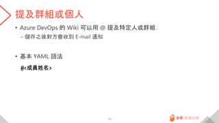 提及群組或個人
• Azure DevOps 的 Wiki 可以用 @ 提及特定人或群組
- 儲存之後對方會收到 E-mail 通知
• 基本 YAML 語法
@<成員姓名>
19
 