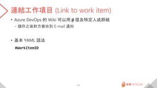 連結工作項目 (Link to work item)
• Azure DevOps 的 Wiki 可以用 @ 提及特定人或群組
- 儲存之後對方會收到 E-mail 通知
• 基本 YAML 語法
#WorkItemID
20
 