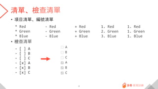 清單、檢查清單
• 項目清單、編號清單
* Red
* Green
* Blue
• 檢查清單
- [ ] A
- [ ] B
- [ ] C
- [x] A
- [x] B
- [x] C
4
- Red
- Green
- Blue
+ Red
+ Green
+ Blue
1. Red
2. Green
3. Blue
1. Red
1. Green
1. Blue
 