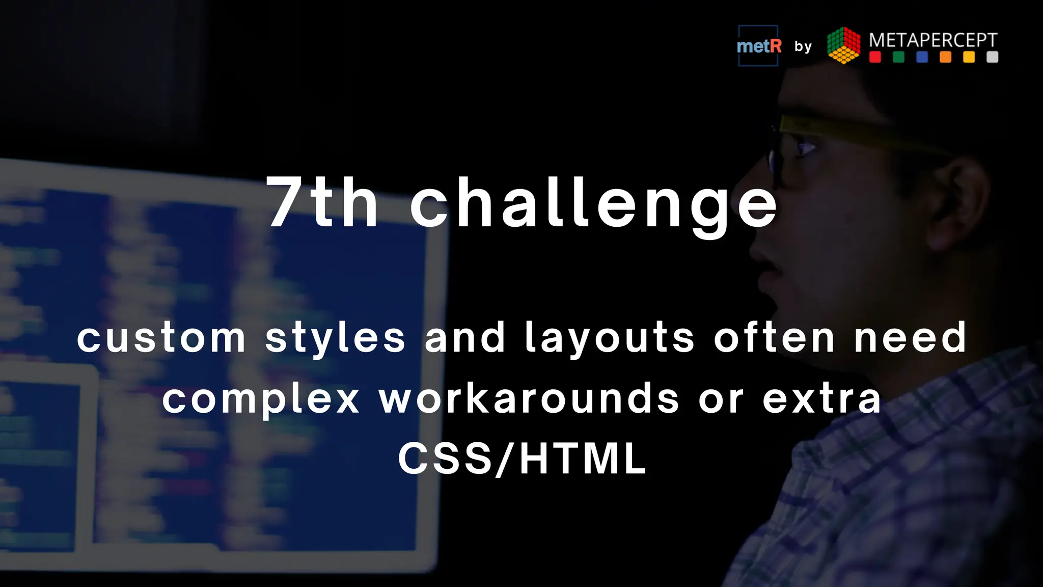 custom styles and layouts often need
complex workarounds or extra
CSS/HTML
7th challenge
by
 