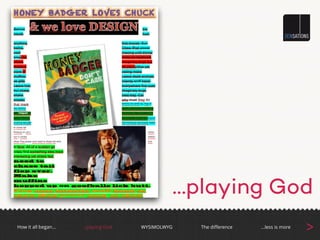 …playing God
How it all began… The diﬀerenceWYSIMOLWYG …less is more
>…playing God
 