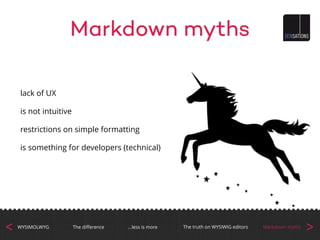 Markdown myths
lack of UX
is not intuitive
restrictions on simple formatting
is something for developers (technical)
>The truth on WYSIWIG editorsThe diﬀerenceWYSIMOLWYG …less is more Markdown myths
<
 