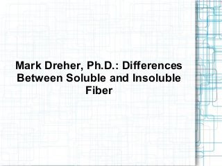 Mark Dreher, Ph.D.: Differences
Between Soluble and Insoluble
Fiber
 