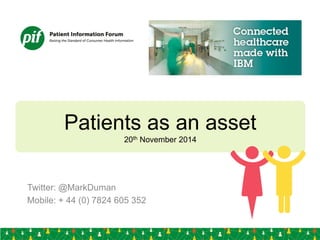 Patients as an asset 
20th November 2014 
Twitter: @MarkDuman 
Mobile: + 44 (0) 7824 605 352 
 