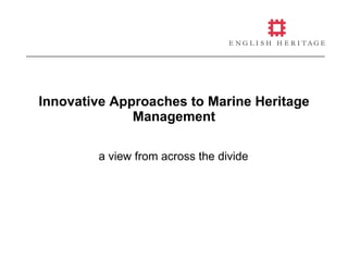 Innovative Approaches to Marine Heritage Management a view from across the divide 
