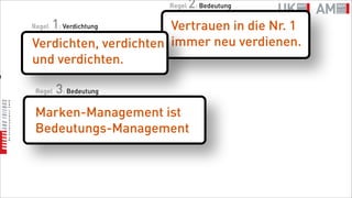 Regel   2: Bedeutung
       1: Verdichtung
    Regel                  Vertrauen in die Nr. 1
    Verdichten, verdichten immer neu verdienen.
    und verdichten.
n

     Regel   3: Bedeutung
     Marken-Management ist
     Bedeutungs-Management
 