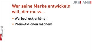 Wer seine Marke entwickeln
will, der muss...
• Werbedruck erhöhen
• Preis-Aktionen machen!
 