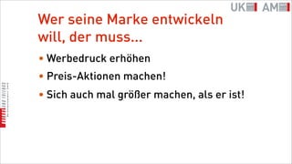 Wer seine Marke entwickeln
will, der muss...
• Werbedruck erhöhen
• Preis-Aktionen machen!
• Sich auch mal größer machen, als er ist!
 