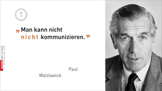 1
„ Man kann nicht          „
 n i c h t kommunizieren.




                     Paul
        Watzlawick
 