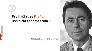 3
„Profil führt zu Profit, „
 und nicht andersherum.




             Norbert Bolz, TU Berlin
 