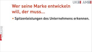 Wer seine Marke entwickeln
will, der muss...
• Spitzenleistungen des Unternehmens erkennen.
 