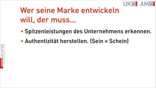 Wer seine Marke entwickeln
will, der muss...
• Spitzenleistungen des Unternehmens erkennen.
• Authentizität herstellen. (Sein = Schein)
 
