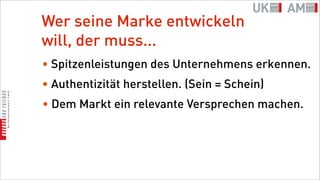 Wer seine Marke entwickeln
will, der muss...
• Spitzenleistungen des Unternehmens erkennen.
• Authentizität herstellen. (Sein = Schein)
• Dem Markt ein relevante Versprechen machen.
 